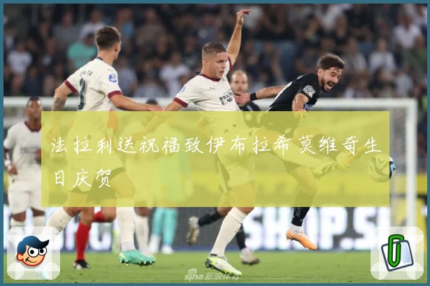法拉利送祝福致伊布拉希莫维奇生日庆贺