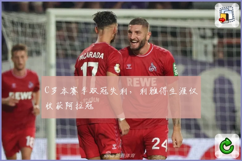 C罗本赛季双冠失利，利雅得生涯仅收获阿拉冠