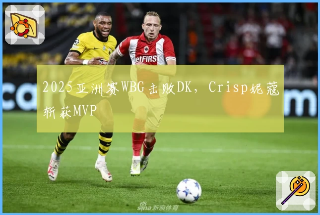 2025亚洲赛WBG击败DK,Crisp妮蔻斩获MVP