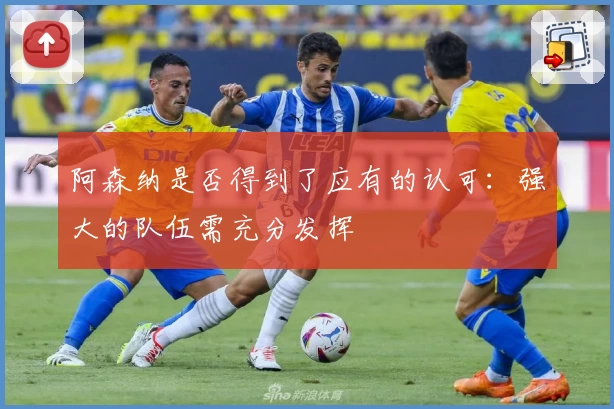 阿森纳是否得到了应有的认可：强大的队伍需充分发挥