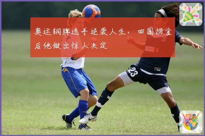 奥运铜牌选手逆袭人生，回国捞金后他做出惊人决定