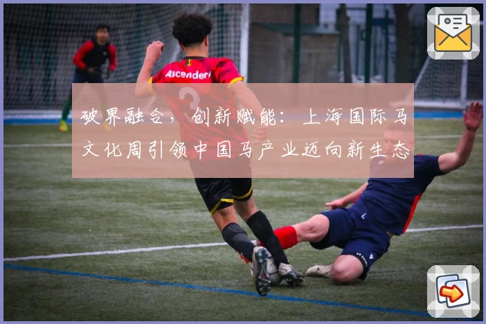 破界融合，创新赋能：上海国际马文化周引领中国马产业迈向新生态