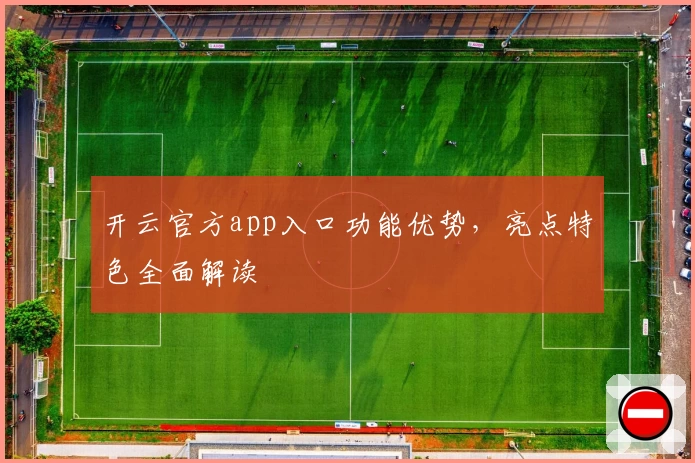 开云官方app入口功能优势，亮点特色全面解读