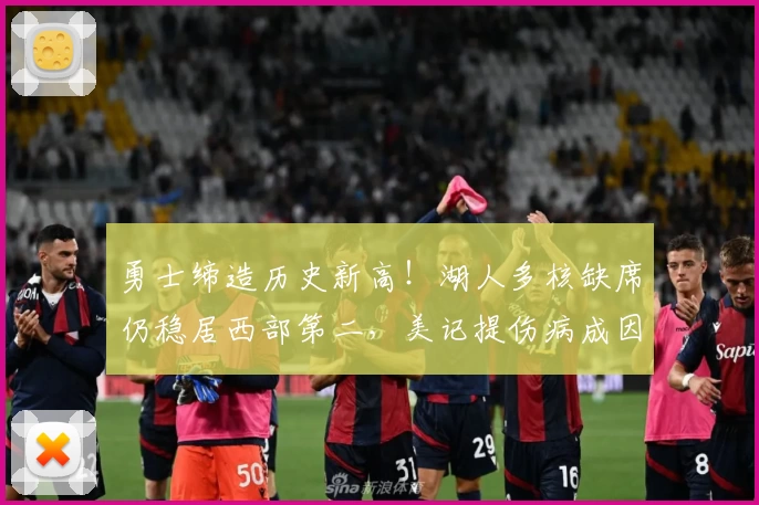 勇士缔造历史新高！湖人多核缺席仍稳居西部第二，美记提伤病成因