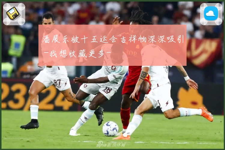 潘展乐被十五运会吉祥物深深吸引 -我想收藏更多-