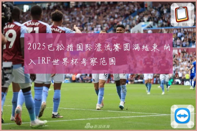 2025巴松措国际漂流赛圆满结束 纳入IRF世界杯考察范围