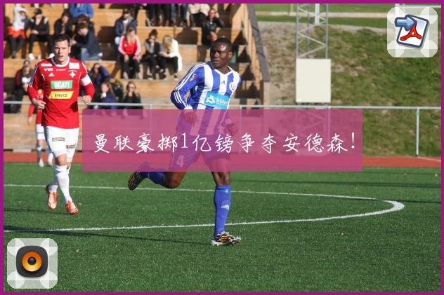 曼联豪掷1亿镑争夺安德森！