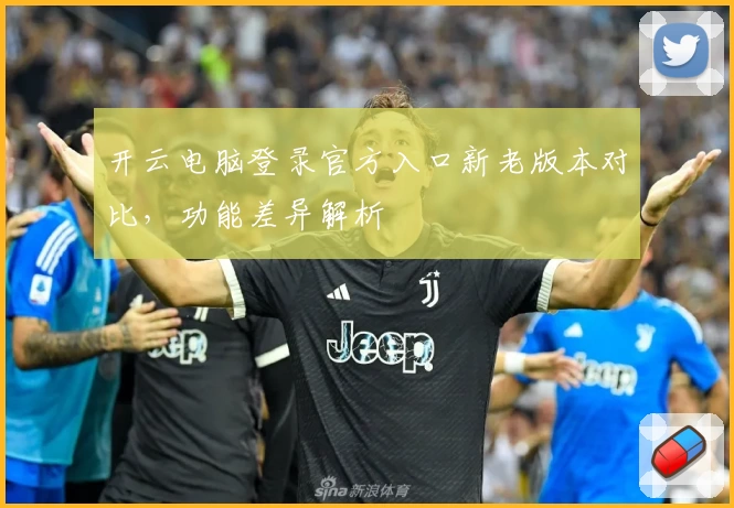 开云电脑登录官方入口新老版本对比，功能差异解析