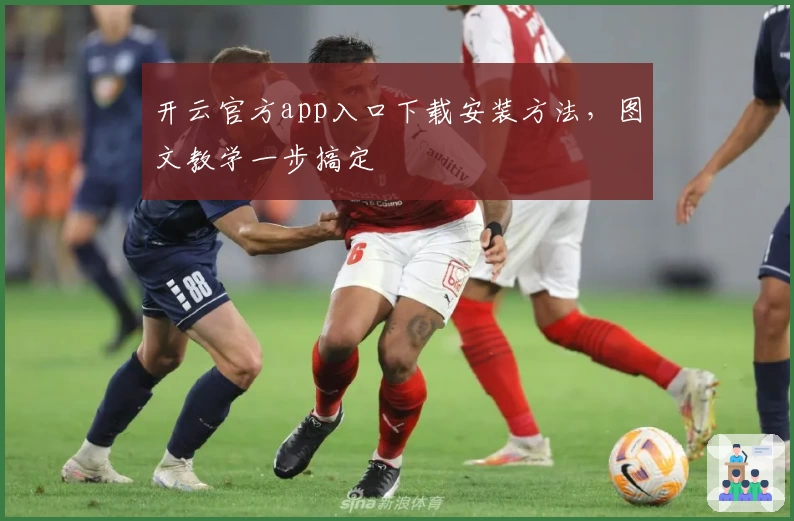 开云官方app入口下载安装方法，图文教学一步搞定