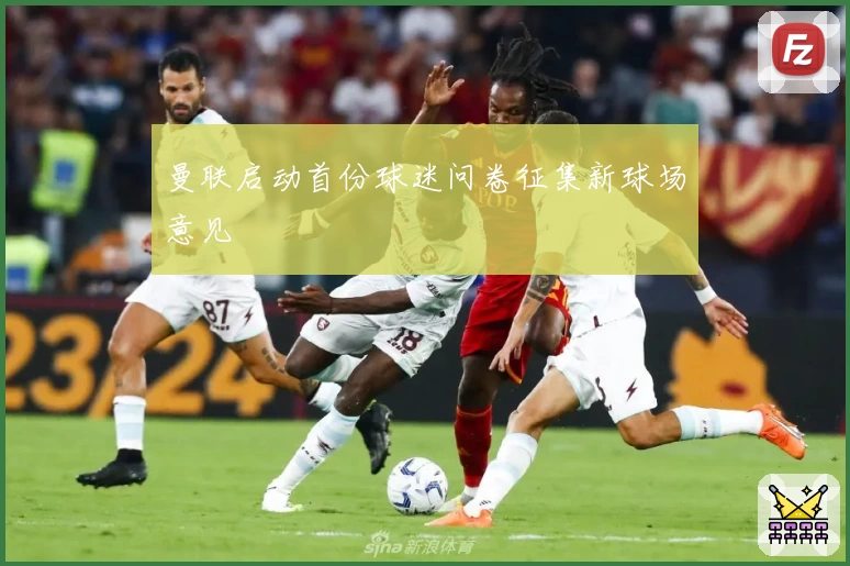 曼联启动首份球迷问卷征集新球场意见