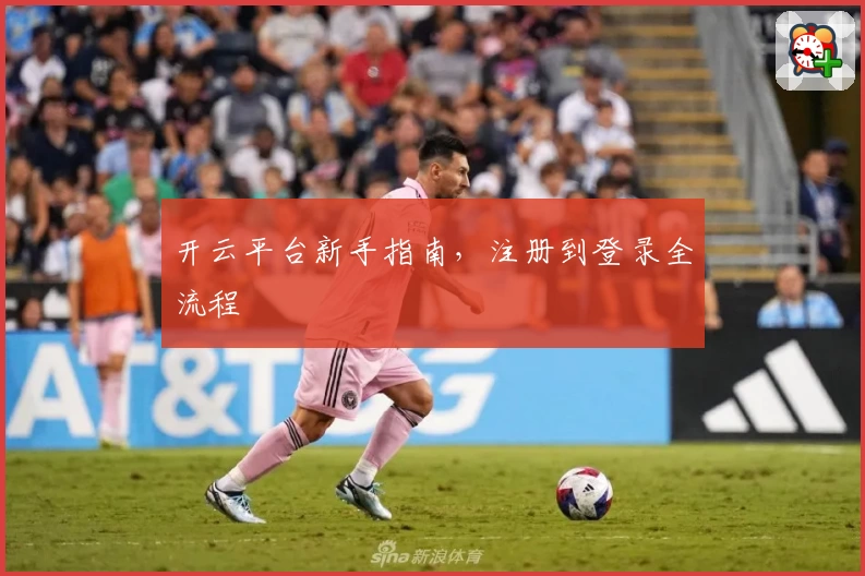 开云平台新手指南，注册到登录全流程