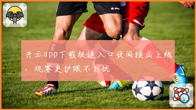 开云app下载极速入口夜间模式上线，观赛更护眼不打扰