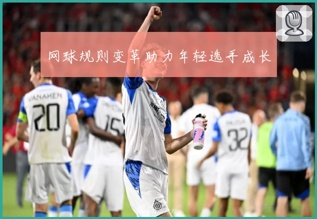 网球规则变革助力年轻选手成长